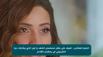 النجم المفاجئ.. تعرف على بطل مسلسل اشهد يا ليل الذي يشارك دينا الشربيني في رمضان القادم